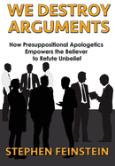 We Destroy Arguments: How presuppositional apologetics empowers the believer to refute unbelief