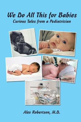 We Do All This for Babies: Curious Tales from a Pediatrician - Robertson, Alex