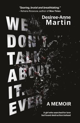 We don't talk about it. Ever.: A memoir. A girl who searched for love but found destruction instead - Martin, Desiree-Anne