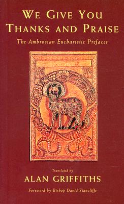 We Give You Thanks and Praise: The Ambrosian Eucharistic Prefaces - Catholic Church, and Griffiths, Alan (Translated by), and Stancliffe, Bishop David (Foreword by)