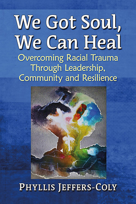We Got Soul, We Can Heal: Overcoming Racial Trauma Through Leadership, Community and Resilience - Jeffers-Coly, Phyllis