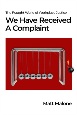 We Have Received a Complaint (Us Edition): The Fraught World of Workplace Justice - Malone, Matt