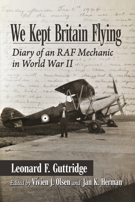 We Kept Britain Flying: Diary of an RAF Mechanic in World War II - Guttridge, Leonard F., and Olsen, Vivien J. (Editor), and Herman, Jan K. (Editor)