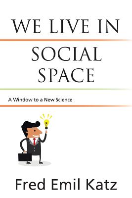 We Live in Social Space: A Window to a New Science - Katz, Fred Emil