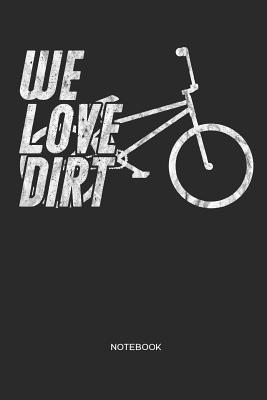 We Love Dirt Notebook: Bicycle BMX Notebook Gift for Cyclists, Bike, BMX and Racing BMX Fans, Children, Teenagers, Women and Men - Liddelbooks