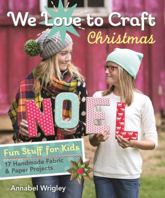 We Love to Craft - Christmas: Fun Stuff for Kids - 17 Handmade Fabric & Paper Projects - Wrigley, Annabel