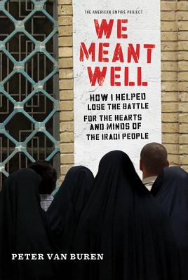 We Meant Well: How I Helped Lose the Battle for the Hearts and Minds of the Iraqi People - Van Buren, Peter