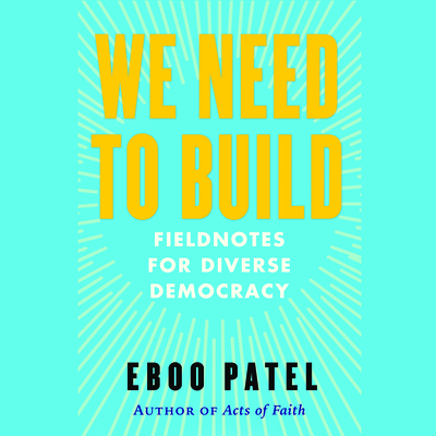 We Need to Build: Field Notes on Forging a Diverse Democracy - Patel, Eboo, and Adam, Vikas (Read by)