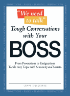 We Need to Talk - Tough Conversations with Your Boss: From Promotions to Resignations Tackle Any Topic with Sensitivity and Smarts