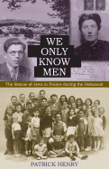 We Only Know Men: The Rescue of Jews in France During the Holocaust