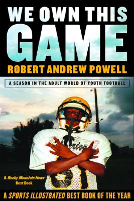 We Own This Game: A Season the in the Adult World of Youth Football - Powell, Robert Andrew