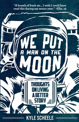 We Put A Man On The Moon: Thoughts on Living a Better Story - Scheele, Kyle