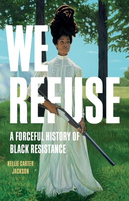 We Refuse: A Forceful History of Black Resistance - Carter Jackson, Kellie