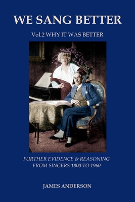 We Sang Better: Further Evidence & Reasoning from Singers 1800-1960: Vol.2 Why it Was Better - Anderson, James