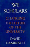 We Scholars: Changing the Culture of the University - Damrosch, David