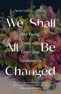 We Shall All Be Changed: How Facing Death with Loved Ones Transforms Us