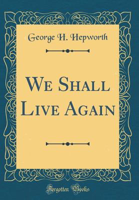 We Shall Live Again (Classic Reprint) - Hepworth, George H