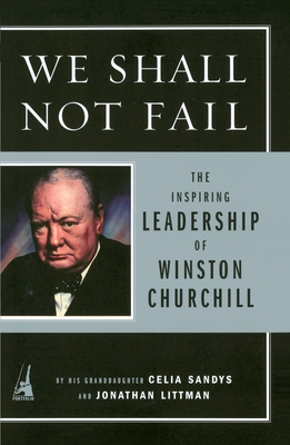 We Shall Not Fail: The Inspiring Leadership of Winston Churchill - Sandys, Celia, and Littman, Jon