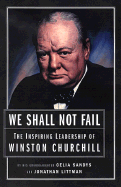 We Shall Not Fail: The Leadership Wisdom of Winston Churchill - Sandys, Celia, and Littman, Jonathan, and Forsyth, Kate