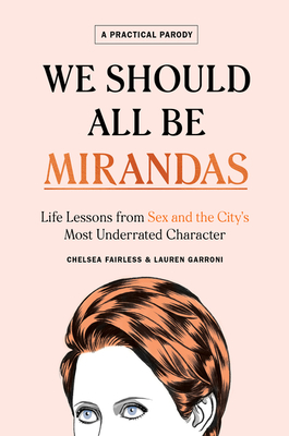 We Should All Be Mirandas: Life Lessons from Sex and the City's Most Underrated Character - Fairless, Chelsea, and Garroni, Lauren