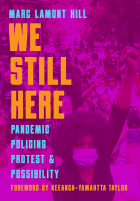We Still Here: Pandemic, Policing, Protest, and Possibility - Hill, Marc Lamont, and Barat, Frank (Editor), and Taylor, Keeanga-Yamahtta (Foreword by)