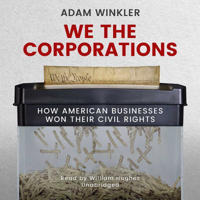 We the Corporations Lib/E: How American Businesses Won Their Civil Rights - Winkler, Adam, and Hughes, William (Read by)