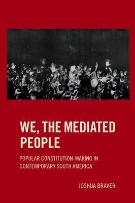 We the Mediated People: Popular Constitution-Making in Contemporary South America - Braver, Joshua