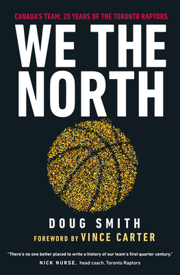 We the North: Canada's Team: 25 Years of the Toronto Raptors - Smith, Doug, and Carter, Vince (Foreword by)