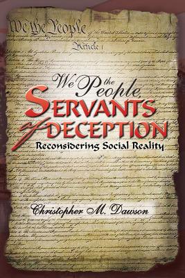 We the People, Servants of Deception: Reconsidering Social Reality - Dawson, Christopher M