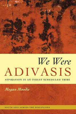 We Were Adivasis: Aspiration in an Indian Scheduled Tribe - Moodie, Megan