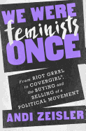 We Were Feminists Once: From Riot Grrrl to Covergirl, the Buying and Selling of a Political Movement