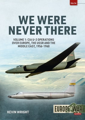 We Were Never There: Volume 1: CIA U-2 Operations Over Europe, Ussr, and the Middle East, 1956-1960 - Wright, Kevin