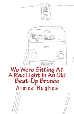 We Were Sitting At A Red Light In An Old Beat-Up Bronco - Hughes, Aimee