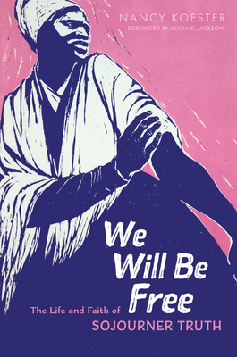 We Will Be Free: The Life and Faith of Sojourner Truth - Koester, Nancy, and Jackson, Alicia K (Foreword by)