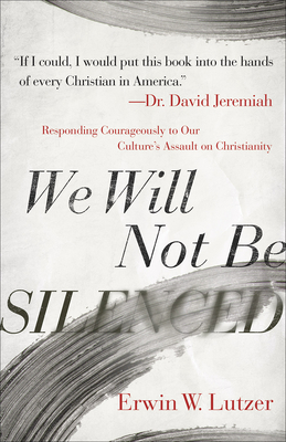 We Will Not Be Silenced: Responding Courageously to Our Culture's Assault on Christianity - Lutzer, Erwin W, and Jeremiah, David, Dr. (Foreword by)