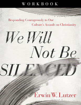 We Will Not Be Silenced Workbook: Responding Courageously to Our Culture's Assault on Christianity - Lutzer, Erwin W