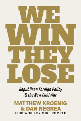 We Win, They Lose: Republican Foreign Policy and the New Cold War - Kroenig, Matthew, and Negrea, Dan, and Pompeo, Mike (Foreword by)