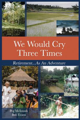 We Would Cry Three Times: Retirement...As An Adventure - McIntosh, Peg, and Evans, Robert (Editor), and Kingman, John (Cover design by)