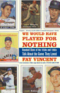 We Would Have Played for Nothing: Baseball Stars of the 1950s and 1960s Talk about the Game They Loved