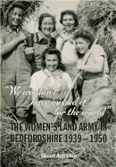 We Wouldn't Have Missed it for the World: The Women's Land Army in Bedfordshire 1939 - 1950