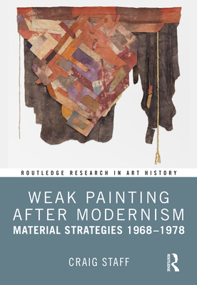 Weak Painting After Modernism: Material Strategies 1968-1978 - Staff, Craig
