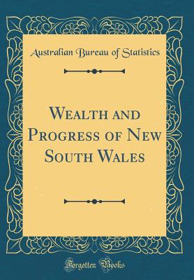 Wealth and Progress of New South Wales (Classic Reprint) - Statistics, Australian Bureau of
