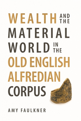 Wealth and the Material World in the Old English Alfredian Corpus - Faulkner, Amy