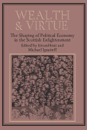 Wealth and Virtue: The Shaping of Political Economy in the Scottish Enlightenment - Hont, Istvan (Editor), and Ignatieff, Michael, Professor (Editor)