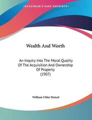 Wealth And Worth: An Inquiry Into The Moral Quality Of The Acquisition And Ownership Of Property. An Address At Lehigh University, 1907 - Hensel, William Uhler