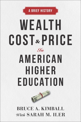 Wealth, Cost, and Price in American Higher Education: A Brief History - Kimball, Bruce A, and Iler, Sarah M