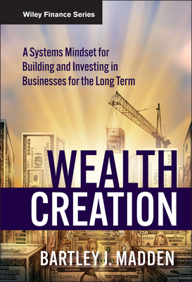 Wealth Creation: A Systems Mindset for Building and Investing in Businesses for the Long Term - Madden, Bartley J