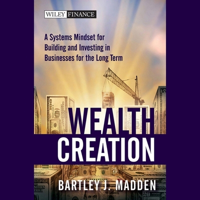 Wealth Creation: A Systems Mindset for Building and Investing in Businesses for the Long Term - Nelson, John Allen (Read by), and Madden, Bartley J