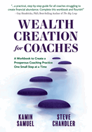 Wealth Creation for Coaches: A Workbook to Create a Prosperous Coaching Practice One Small Step at a Time