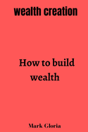 Wealth creation: How to build wealth